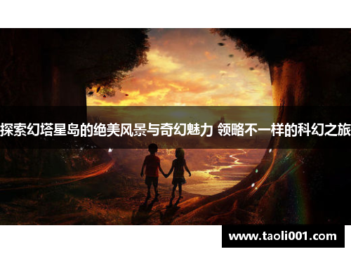 探索幻塔星岛的绝美风景与奇幻魅力 领略不一样的科幻之旅