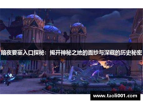 暗夜要塞入口探秘:揭开神秘之地的面纱与深藏的历史秘密 暗夜要塞入口探秘:揭开神秘之地的面纱与深藏的历史秘密